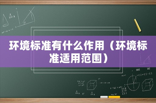 環境標準有什么作用（環境標準適用范圍）