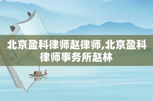 北京盈科律師趙律師,北京盈科律師事務所趙林