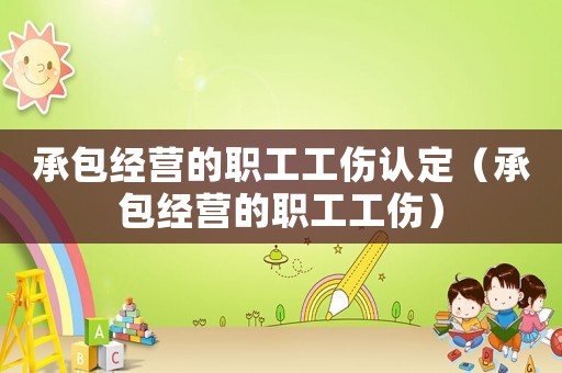 承包經營的職工工傷認定（承包經營的職工工傷）
