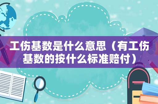 工傷基數是什么意思（有工傷基數的按什么標準賠付）