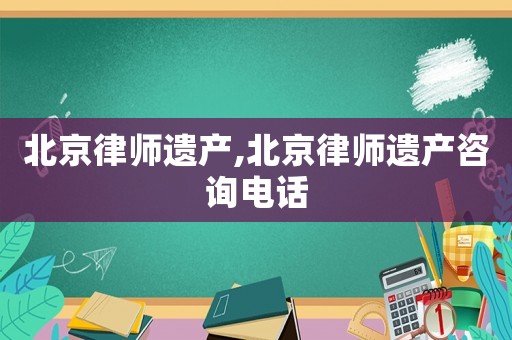 北京律師遺產,北京律師遺產咨詢電話