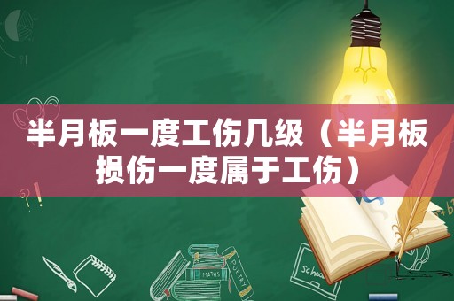 半月板一度工傷幾級（半月板損傷一度屬于工傷）