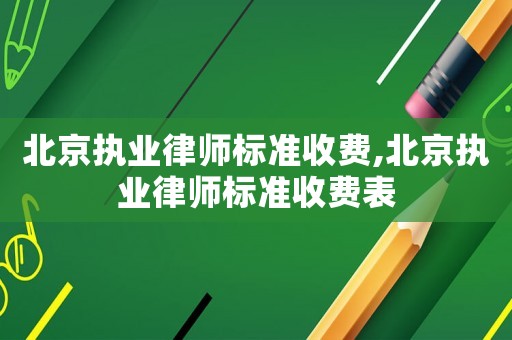 北京執業律師標準收費,北京執業律師標準收費表