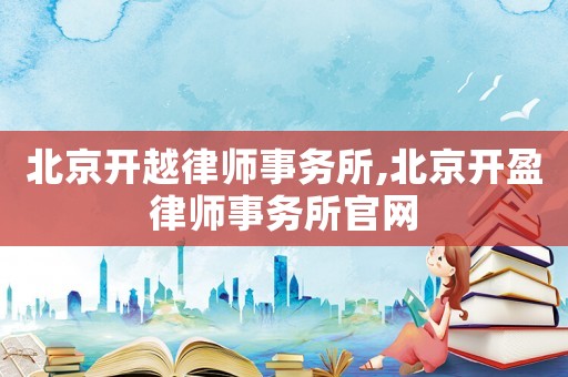 北京開越律師事務所,北京開盈律師事務所官網
