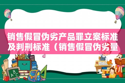 銷售假冒偽劣產品罪立案標準及判刑標準（銷售假冒偽劣量刑標準）