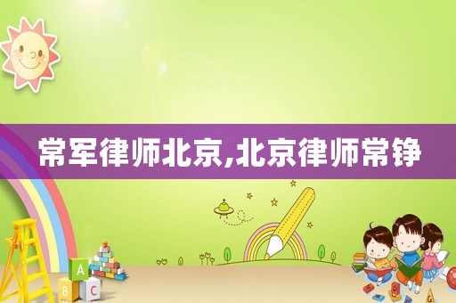 常軍律師北京,北京律師常錚