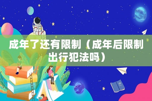 成年了還有限制（成年后限制出行犯法嗎）