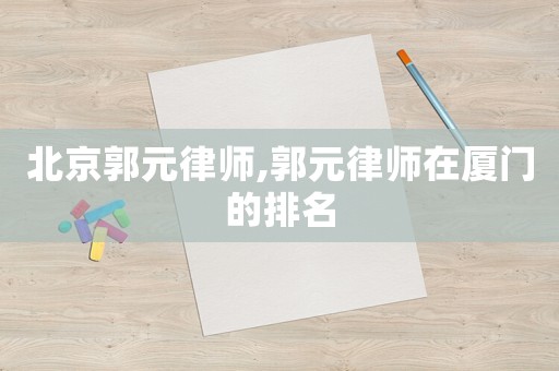 北京郭元律師,郭元律師在廈門的排名