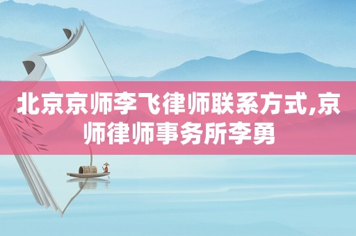 北京京師李飛律師聯(lián)系方式,京師律師事務(wù)所李勇