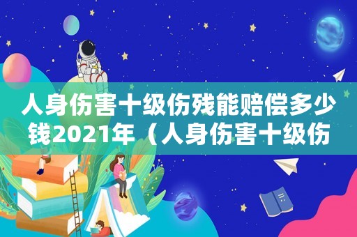 人身傷害十級傷殘能賠償多少錢2021年（人身傷害十級傷殘鑒定賠償標準）