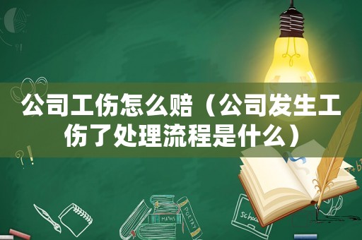 公司工傷怎么賠（公司發生工傷了處理流程是什么）