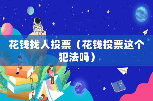 花錢找人投票（花錢投票這個(gè)犯法嗎）