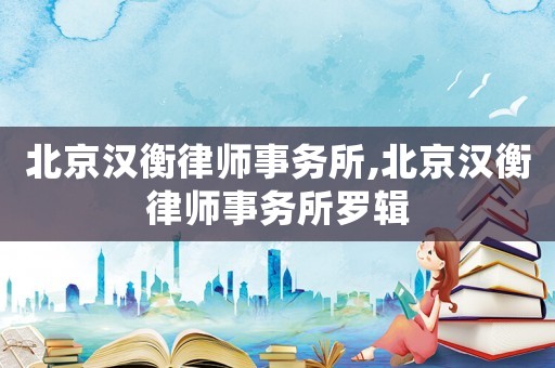 北京漢衡律師事務所,北京漢衡律師事務所羅輯