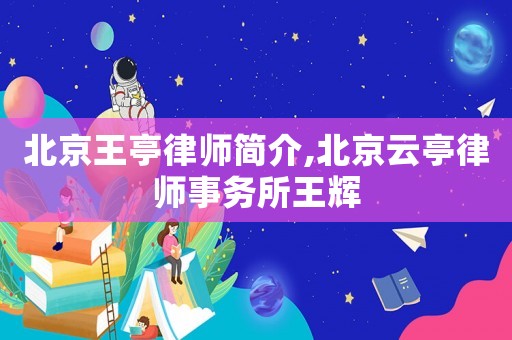 北京王亭律師簡(jiǎn)介,北京云亭律師事務(wù)所王輝