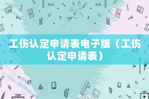 工傷認(rèn)定申請(qǐng)表電子版（工傷認(rèn)定申請(qǐng)表）