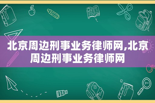北京周邊刑事業(yè)務(wù)律師網(wǎng),北京周邊刑事業(yè)務(wù)律師網(wǎng)