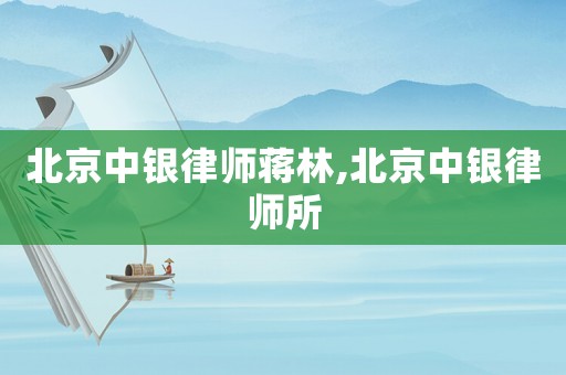 北京中銀律師蔣林,北京中銀律師所