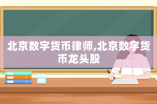 北京數(shù)字貨幣律師,北京數(shù)字貨幣龍頭股