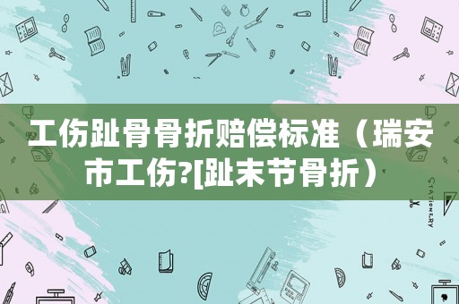 工傷趾骨骨折賠償標(biāo)準(zhǔn)（瑞安市工傷?[趾末節(jié)骨折）