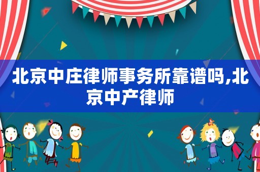 北京中莊律師事務(wù)所靠譜嗎,北京中產(chǎn)律師