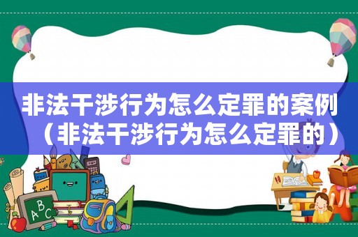 非法干涉行為怎么定罪的案例（非法干涉行為怎么定罪的）