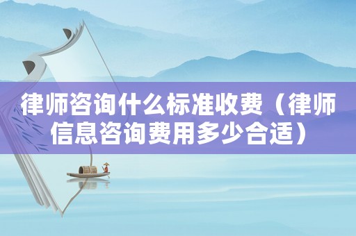 律師咨詢什么標準收費（律師信息咨詢費用多少合適）