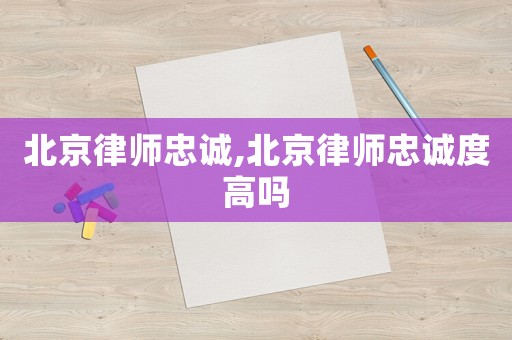 北京律師忠誠,北京律師忠誠度高嗎