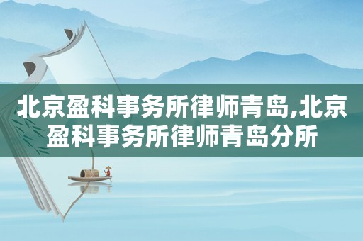 北京盈科事務所律師青島,北京盈科事務所律師青島分所
