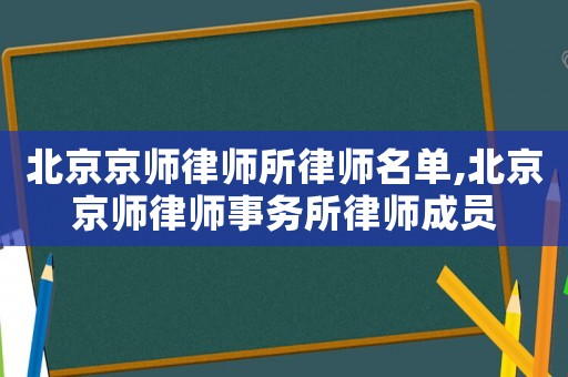 北京京師律師所律師名單,北京京師律師事務(wù)所律師成員