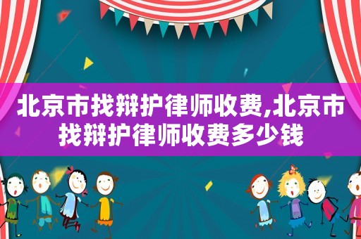 北京市找辯護律師收費,北京市找辯護律師收費多少錢