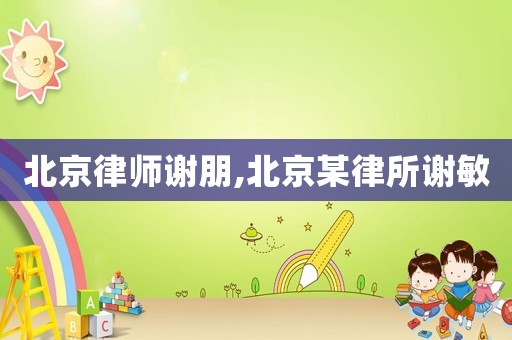 北京律師謝朋,北京某律所謝敏