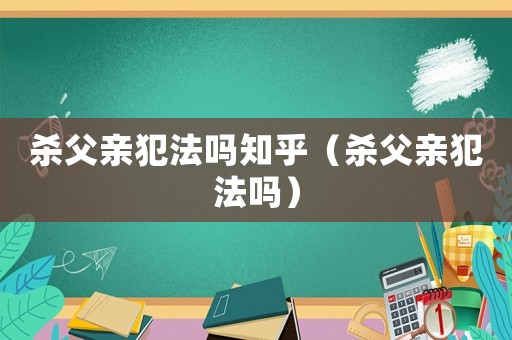 殺父親犯法嗎知乎（殺父親犯法嗎）