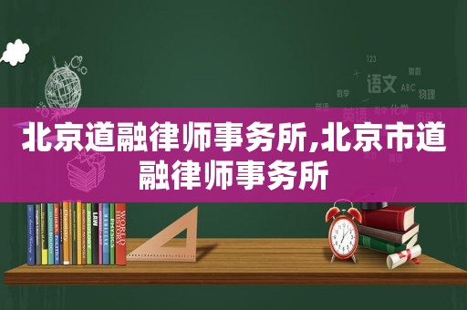 北京道融律師事務所,北京市道融律師事務所