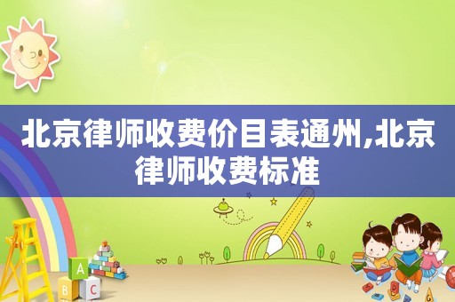 北京律師收費(fèi)價(jià)目表通州,北京律師收費(fèi)標(biāo)準(zhǔn)