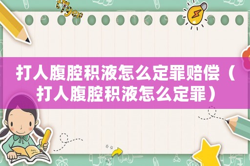 打人腹腔積液怎么定罪賠償（打人腹腔積液怎么定罪）