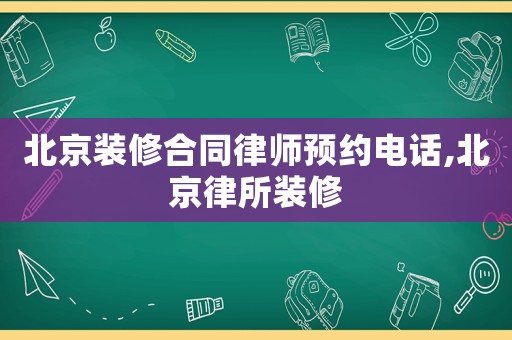 北京裝修合同律師預約電話,北京律所裝修