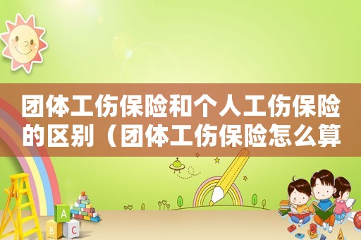 團體工傷保險和個人工傷保險的區別（團體工傷保險怎么算）