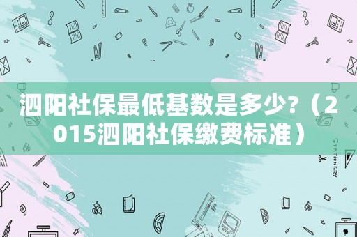 泗陽社保最低基數是多少?（2015泗陽社保繳費標準）