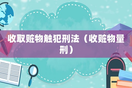 收取贓物觸犯刑法（收贓物量刑）