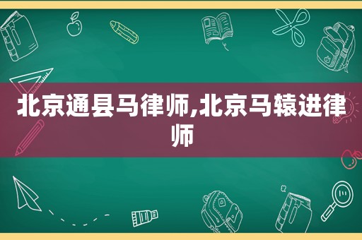 北京通縣馬律師,北京馬轅進律師