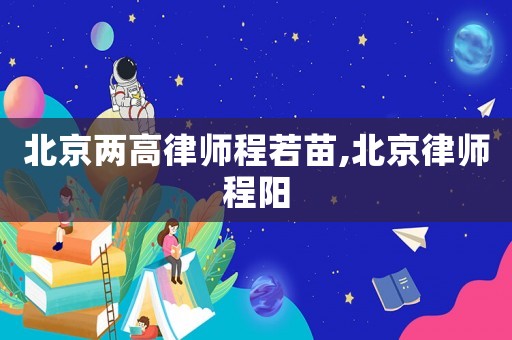 北京兩高律師程若苗,北京律師程陽(yáng)
