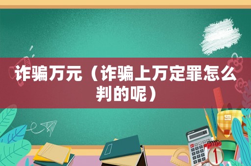 詐騙萬元（詐騙上萬定罪怎么判的呢）