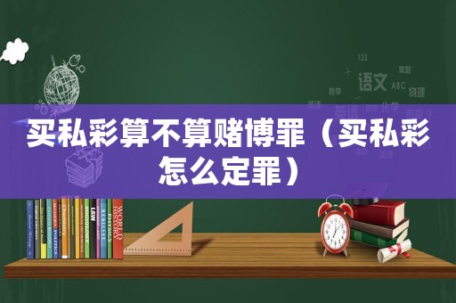 買私彩算不算賭博罪（買私彩怎么定罪）