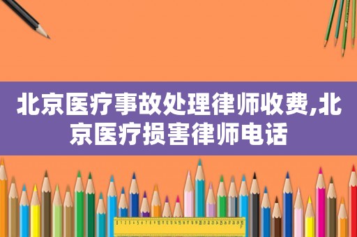 北京醫療事故處理律師收費,北京醫療損害律師電話