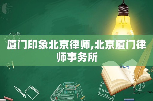 廈門印象北京律師,北京廈門律師事務所