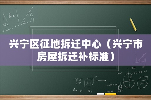 興寧區征地拆遷中心（興寧市房屋拆遷補標準）