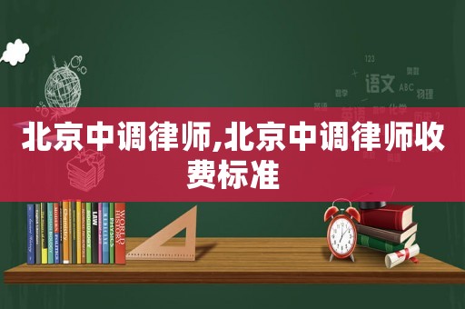 北京中調律師,北京中調律師收費標準