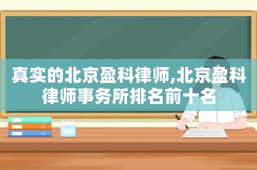 真實的北京盈科律師,北京盈科律師事務所排名前十名