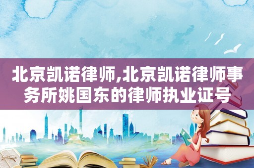 北京凱諾律師,北京凱諾律師事務所姚國東的律師執業證號