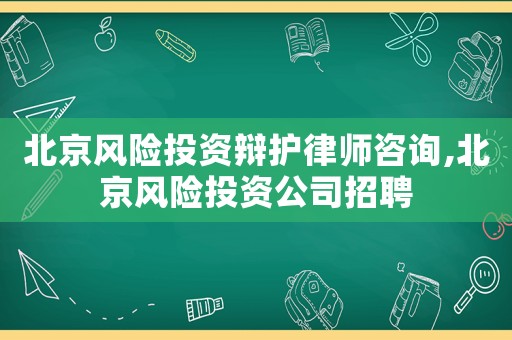 北京風險投資辯護律師咨詢,北京風險投資公司招聘
